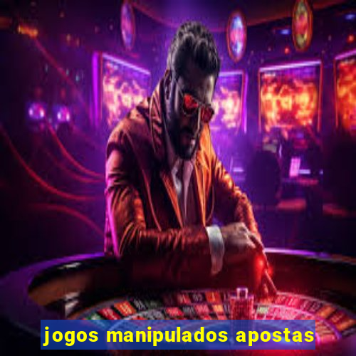 jogos manipulados apostas